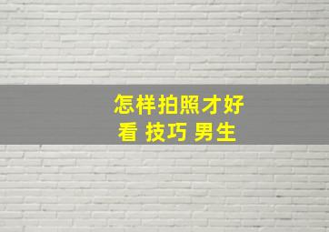 怎样拍照才好看 技巧 男生